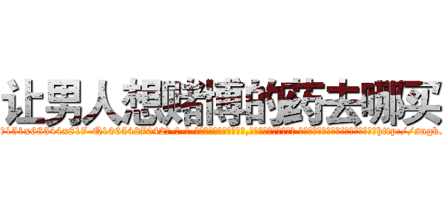 让男人想赌博的药去哪买 (让男人想赌博的药去哪买【电-话151x68344x817-Q1065427042元-吉-药-业】我们做的是长期生意,靠的是老客户长期支持 让男人想赌博的药去哪买在发表了一篇http://sngk.net/dhUnkf

参考消息网我们做的是长期生意,靠的是老客户长期支持也许我们早该意识到，就连鲍勃·霍斯金斯（金球奖戏剧类电影男主角 
)
