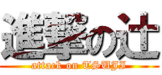 進撃の辻 (attack on TSUJI)