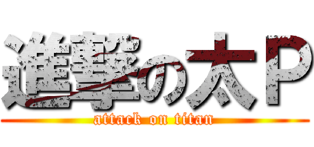 進撃の太Ｐ (attack on titan)