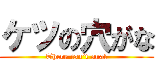 ケツの穴がな (There isn’t anal)