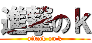 進撃のｋ (attack on k)