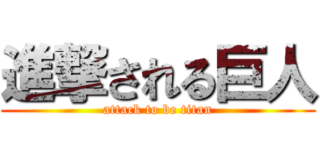 進撃される巨人 (attack to be titan)