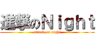 進撃のＮｉｇｈｔ (attack on night)