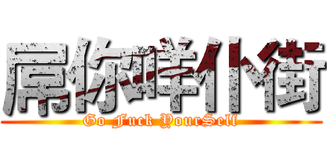 屌你咩仆街 (Go Fuck YourSelf)
