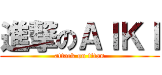 進撃のＡＩＫＩ (attack on titan)