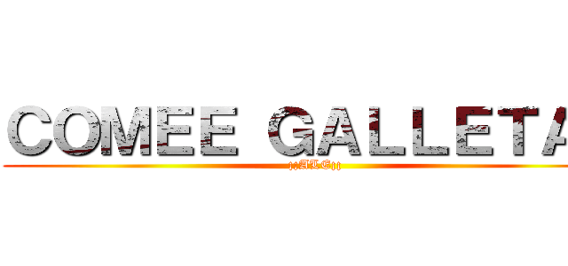 ＣＯＭＥＥ ＧＡＬＬＥＴＡＺ (¡¡ALE¡¡)