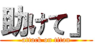 助けて」 (attack on titan)