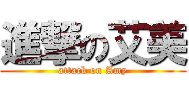 進撃の艾美 (attack on Amy)