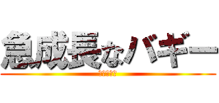 急成長なバギー (現在成長中)