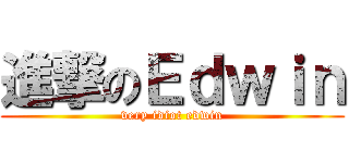 進撃のＥｄｗｉｎ (very idiot edwin)