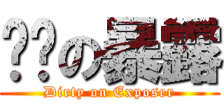 髒髒の暴露 (Dirty on Exposer)