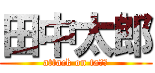 田中太郎 (attack on taろう)