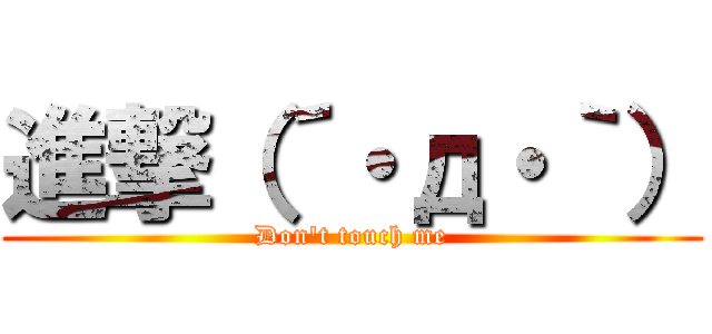進撃（´・д・｀） (Don't touch me)