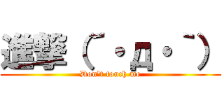 進撃（´・д・｀） (Don't touch me)