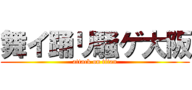 舞イ踊リ騒ゲ大阪 (attack on titan)