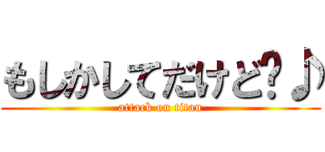 もしかしてだけど〜♪ (attack on titan)