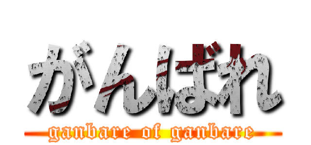 がんばれ (ganbare of ganbare)