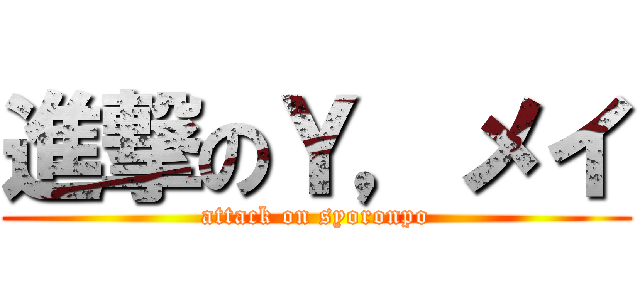 進撃のＹ，メイ (attack on syoronpo)