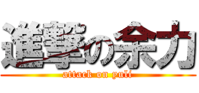 進撃の余力 (attack on yuli)