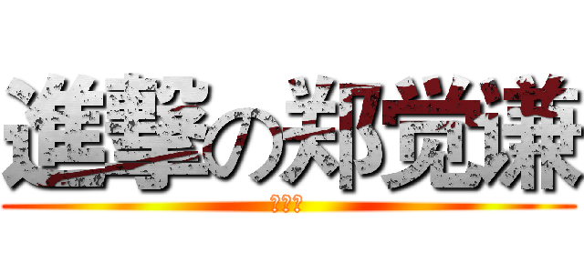 進撃の郑觉谦 (六一班)