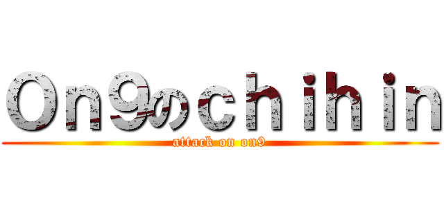 Ｏｎ９のｃｈｉｈｉｎ (attack on on9)