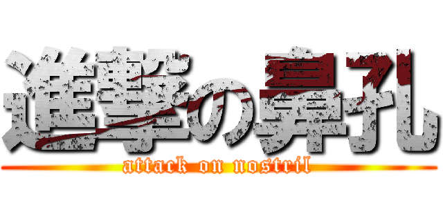 進撃の鼻孔 (attack on nostril)