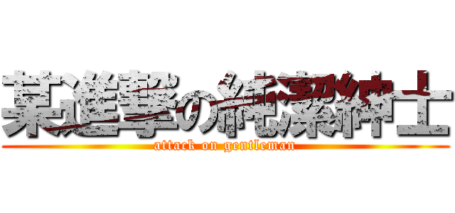 某進撃の純潔紳士 (attack on gentleman)
