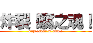 炸裂！腐之魂！ (explosion！bl soul！)