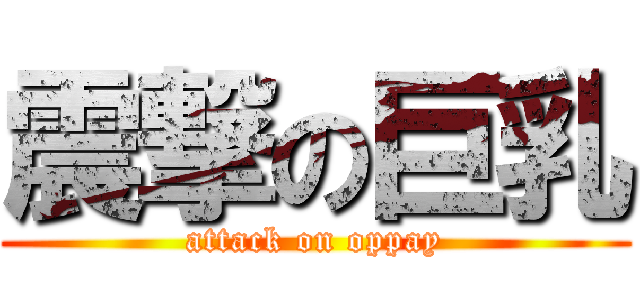 震撃の巨乳 (attack on oppay)