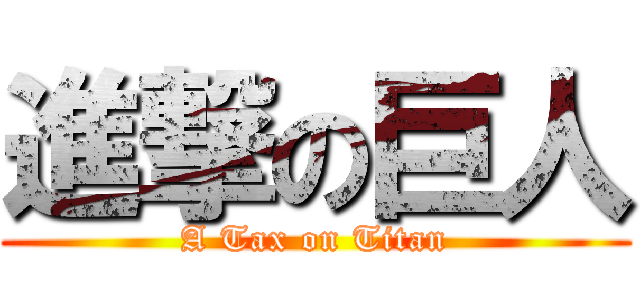 進撃の巨人 (A Tax on Titan)