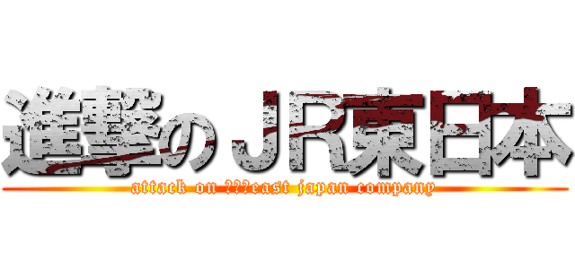 進撃のＪＲ東日本 (attack on ＪＲ　east japan company)