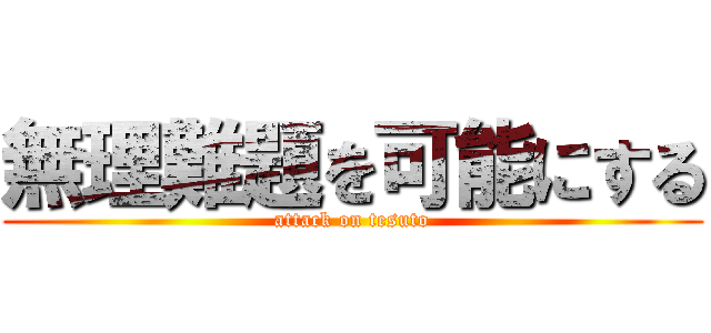無理難題を可能にする (attack on tesuto)