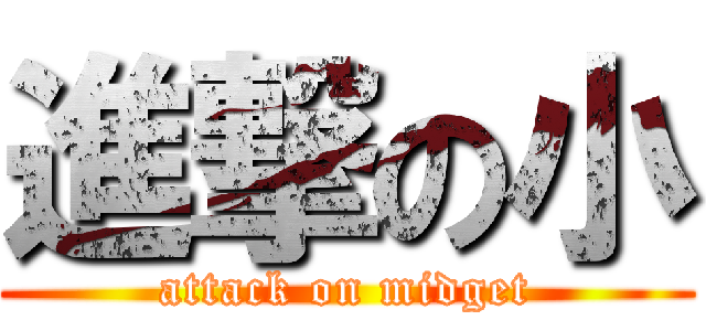 進撃の小 (attack on midget)