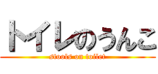 トイレのうんこ (stools on toilet)