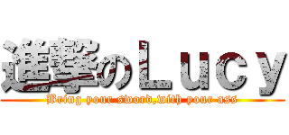 進撃のＬｕｃｙ (Bring your sword,with your ass)