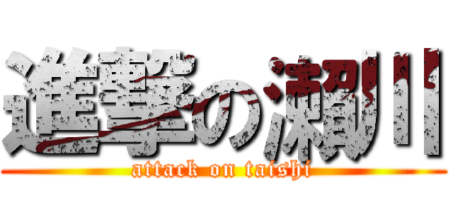 進撃の瀨川 (attack on taishi)