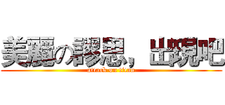 美麗の謬思，出現吧 (attack on titan)