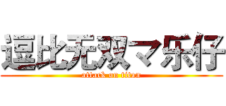 逗比无双マ乐仔 (attack on titan)