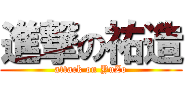進撃の祐造 (attack on YuZo)