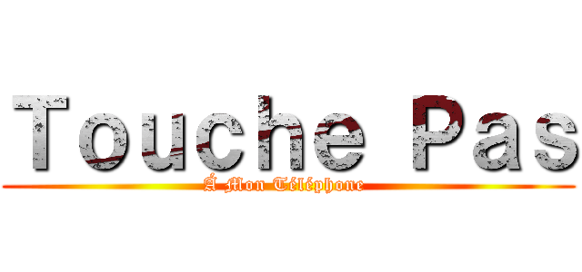 Ｔｏｕｃｈｅ Ｐａｓ (Á Mon Téléphone )