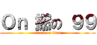 Ｏｎ 撚の ９９ (attack on titan)