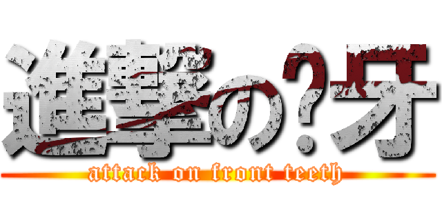 進撃の门牙 (attack on front teeth)