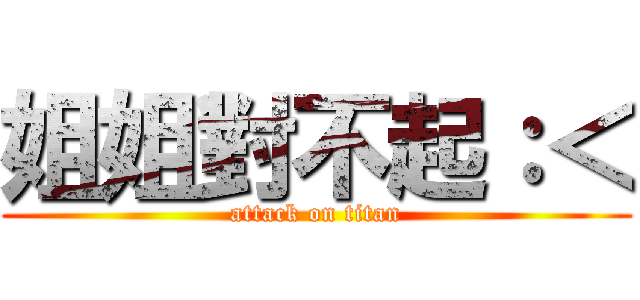 姐姐對不起：＜ (attack on titan)