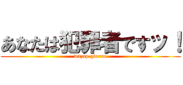 あなたは犯罪者ですッ！ (wazap giorno)