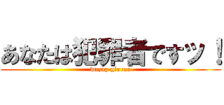 あなたは犯罪者ですッ！ (wazap giorno)