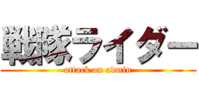 戦隊ライダー (attack on admin)