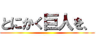 とにかく巨人を、 ()