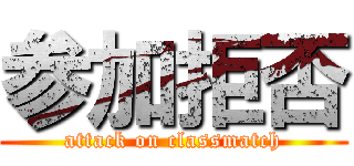 参加拒否 (attack on classmatch)