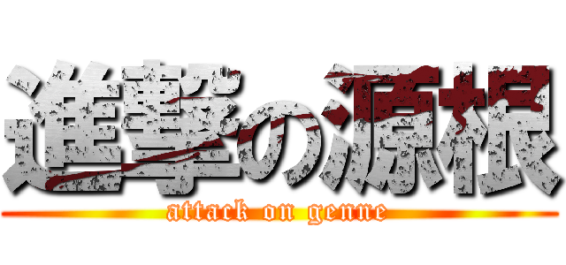 進撃の源根 (attack on genne)