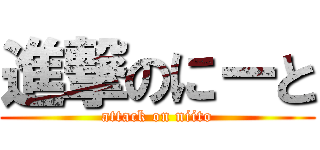 進撃のにーと (attack on niito)